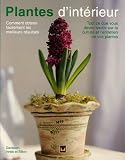 Plantes d'int�rieur : Comment obtenir facilement les meilleurs r�sultats Tout ce que vous devez savoir sur la culture et l'entretien de vos plantes