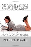 Complete A to Z Guide to earn over $100,000 per year dealing in Used and Rare Books on the Internet: How to create profit in this little known but very profitable & simple business!