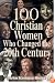 100 Christian Women Who Changed the 20th Century