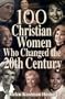 100 Christian Women Who Changed the 20th Century