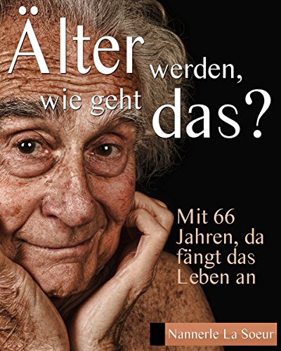 Älter werden, wie geht das?: Mit 66 Jahren, da fängt das Leben an (German Edition)