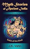 Myth Stories of Ancient India: Volume I - Tales of the Gods (Mythical Tales of India Book 1)