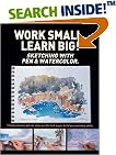 Work Small, Learn Big: Sketching With Pen & Watercolor