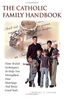 The Catholic Family Handbook: Time-Tested Techniques to Help You Strengthen Your Marriage and Raise Good Kids
