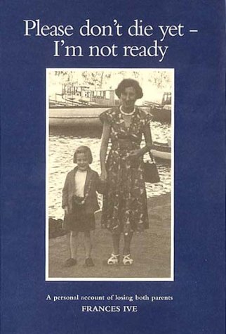 Please Don't Die Yet - I'm Not Ready: A Personal Account of Losing Both Parents
