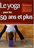 Le yoga pour les 50 ans et plus : Techniques et postures simplifiées pour un yoga sans danger Le yoga pour les 50 ans et plus : Techniques et postures simplifiées pour un yoga sans danger