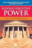 Judging executive power : sixteen Supreme Court cases that have shaped the American presidency