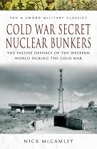 Cold War Secret Nuclear Bunkers: The Passive Defence of the Western World During the Cold War (Pen & Sword Military Classics)