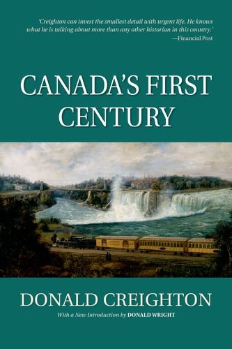 Canada's First Century (Reissue), by Donald Creighton (deceased), Donald Wright Canada's First Century (Reissue), by Donald Creighton (deceased), Donald Wright