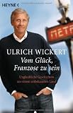 Vom Gl&uuml;ck, Franzose zu sein: Unglaubliche Geschichten aus einem unbekannten Land - Ulrich Wickert