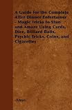A Guide for the Complete After Dinner Entertainer - Magic Tricks to Stun and Amaze Using Cards, Dice, Billiard Balls, Psychic Tricks, Coins, and Cigarettes