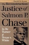 The Reconstruction Justice of Salmon P. Chase: In Re Turner and Texas v. White