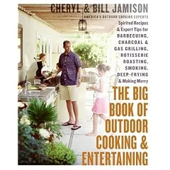 The Big Book of Outdoor Cooking and Entertaining: Spirited Recipes and Expert Tips for Barbecuing, Charcoal and Gas Grilling, Rotisserie Roasting, Smoking, Deep-Frying, and Making Merry