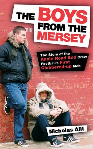 The Boys from the Mersey: The Story of Liverpool's Annie Road End Crew Football's First Clobbered-up Mob