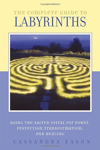 the complete guide to labyrinths tapping the sacred spiral for power protection transformation and healing