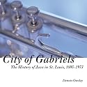 City of Gabriels: The History of Jazz in St. Louis, 1895-1973