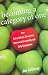 Becoming a Category of One: How Extraordinary Companies Transcend Commodity and Defy Comparison