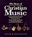 The Story of Christian Music: From Gregorian Chant to Black Gospel : An Authoritative Illustrated Guide to All the Major Traditions of Music for Worship