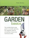 Garden Basics: The Complete Step-By-Step Guide to Successful Gardening, from Designing, Planning and Planting, to Year-Round Maintenance Tasks