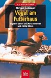 V&ouml;gel am Futterhaus - V&ouml;gel in G&auml;rten und Parks erkennen und richtig f&uuml;ttern - Michael Lohmann