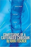 Confessions of a Caffeinated Christian (Fischer, John)