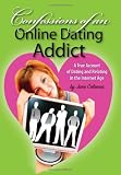 Confessions of An Online Dating Addict: A True Account of Dating and Relating in the Internet Age