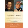 The Divided Ground: Indians, Settlers, and the Northern Borderland of the American Revolution by Alan Taylor