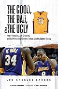 The Good, the Bad, and the Ugly Los Angeles Lakers: Heart-Pounding, Jaw-Dropping, and Gut-Wrenching Moments from Los Angeles Lakers History (Good, the Bad, & the Ugly)