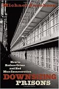 Downsizing Prisons: How to Reduce Crime and End Mass Incarceration