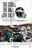The Good, the Bad and the Ugly Philadelphia Eagles: Heart-pounding, Jaw-dropping, and Gut-Wrenching Moments from Philadelphia Eagles History
