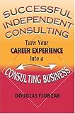 Successful Independent Consulting: Turn Your Career Experience into a Consulting Business