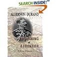 The Making of a Frontier: Five Years' Experiences and Adventures in Gilgit, Hunza, Nagar, Chitral, and the Eastern... by Algernon George Arnold Durand