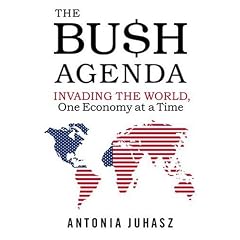 The Bush Agenda: Invading the World, One Economy at a Time