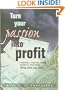 Turn Your Passion Into Profit (Information, Inspiration and Ideas To Help You Make Money Doing What You Love)