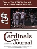 Cardinals Journal: Year by Year and Day by Day with the St. Louis Cardinals Since 1882