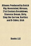 Albums Produced by Butch Vig: Nevermind, Nirvana, 21st Century Breakdown, Siamese Dream, Dirty, Sing the Sorrow, Rarities and B-Sides, Gish-