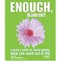Enough, Dammit: A Cynic's Guide to Finally Getting What You Want out of Life