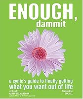 Enough, Dammit: A Cynic's Guide to Finally Getting What You Want out of Life