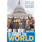We All Want to Change the World: Rock and Politics from Elvis to Eminem book cover