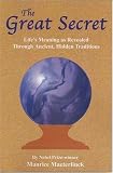 The Great Secret: Life s Meaning as Revealed Through Ancient, Hidden Traditions