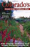 Colorado's Newest and Best Wildflower Hikes: Boulder, Breckenridge, Colorado Springs, Denver, Fort Collins, Rocky Mountain National Park, Vail