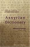 Assyrian Dictionary: Intended to further the study of the cuneiform inscriptions of Assyria and Babylonia. Part 3