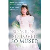 So Young, So Loved, So Missed: A True Story of Blessings in the Midst of Grief as Seen Through a Mother's Eyes