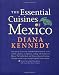 The Essential Cuisines of Mexico: Revised and updated throughout, with more than 30 new recipes.