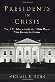 Presidents in Crisis: Tough Decisions inside the White House from Truman to Obama