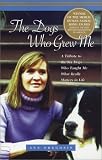 The Dogs Who Grew Me: A Tribute to the Six Dogs Who Taught Me What Really Matters in Life (Capital Ideas)