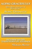 Aging Gracefully with Dignity, Integrity & Spunk Intact: Aging Defiantly: Including Ten Tips to Keep People Off Your Back