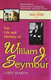 The Life and Ministry of William J. Seymour: And a History of the Azusa Street Revival (The complete Azusa street library)