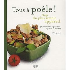 Tous � po�le ! : Eloge du plus simple appareil. 50 recettes de po�l�es rapides et vari�es