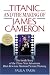 Titanic and the Making of James Cameron: The Inside Story of the Three-Year Adventure That Rewrote Motion Picture History